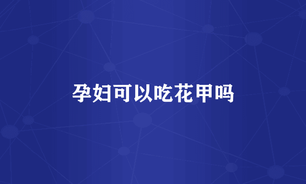 孕妇可以吃花甲吗