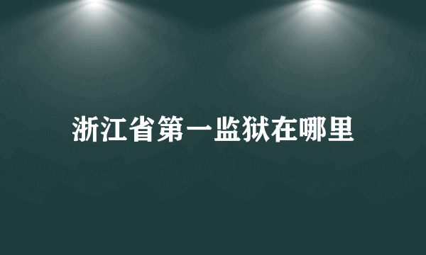 浙江省第一监狱在哪里