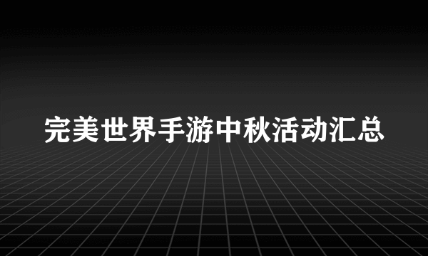 完美世界手游中秋活动汇总
