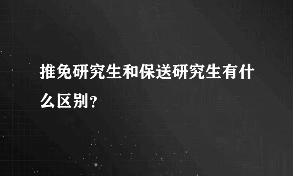 推免研究生和保送研究生有什么区别？