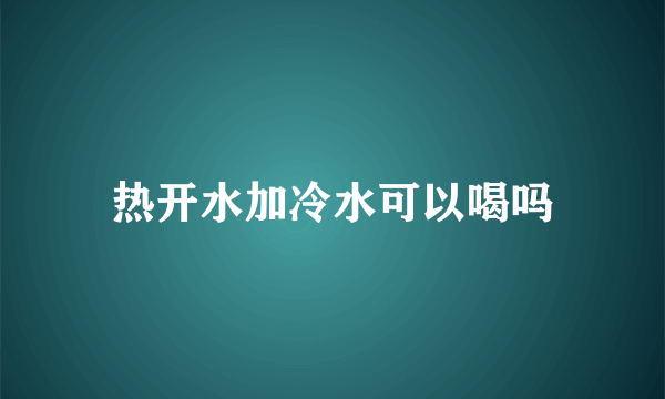 热开水加冷水可以喝吗