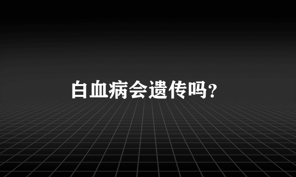 白血病会遗传吗？