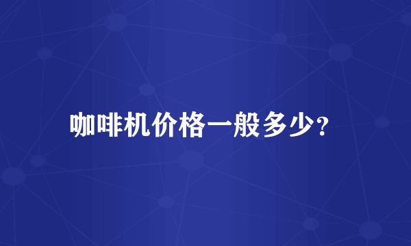 咖啡机价格一般多少？