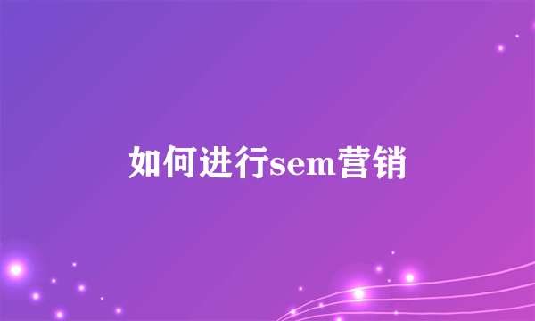 如何进行sem营销