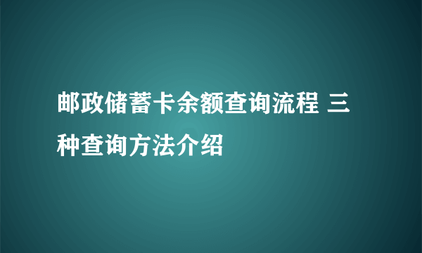 邮政储蓄卡余额查询流程 三种查询方法介绍