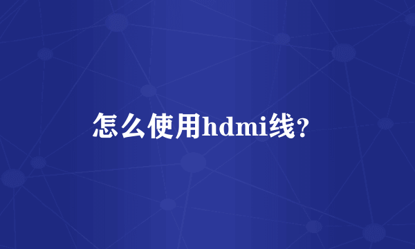 怎么使用hdmi线？