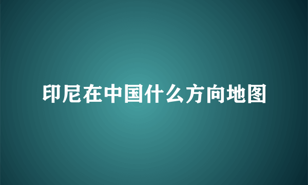 印尼在中国什么方向地图