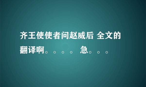 齐王使使者问赵威后 全文的翻译啊。。。。 急。。。