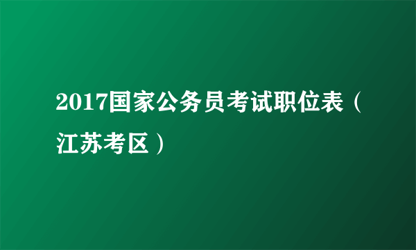 2017国家公务员考试职位表（江苏考区）