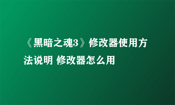 《黑暗之魂3》修改器使用方法说明 修改器怎么用