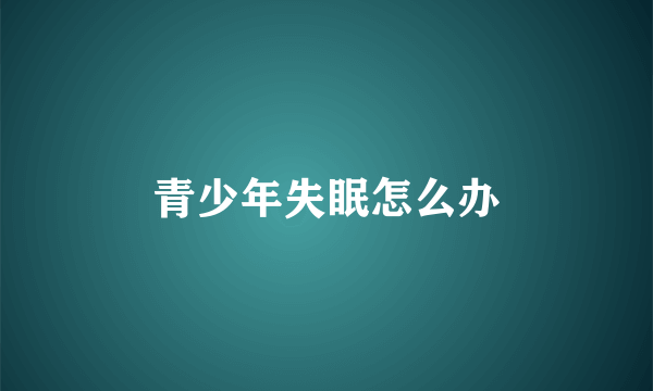 青少年失眠怎么办