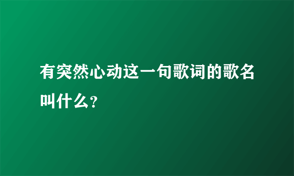 有突然心动这一句歌词的歌名叫什么？