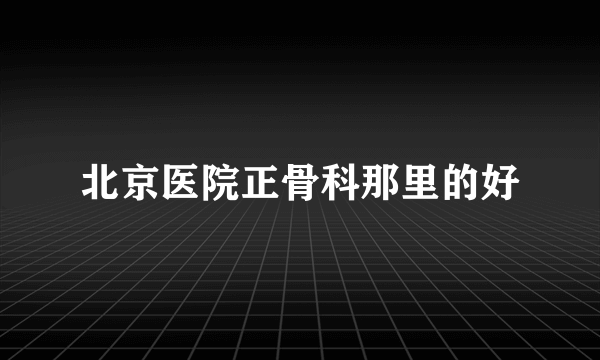 北京医院正骨科那里的好