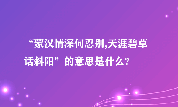 “蒙汉情深何忍别,天涯碧草话斜阳”的意思是什么?