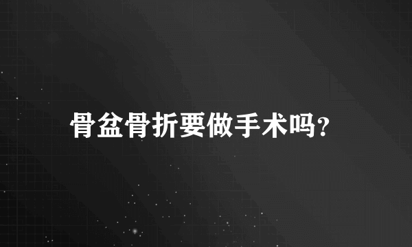 骨盆骨折要做手术吗？