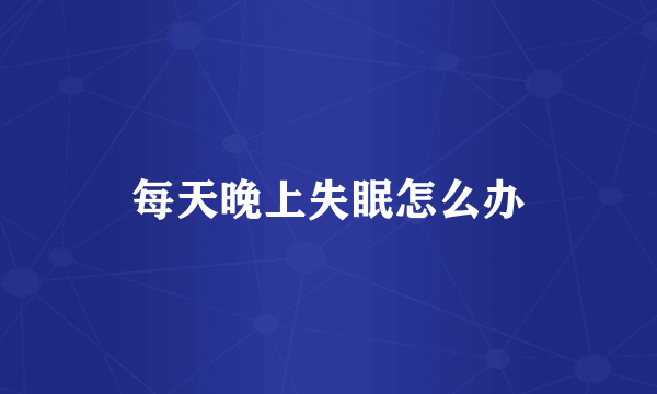 每天晚上失眠怎么办
