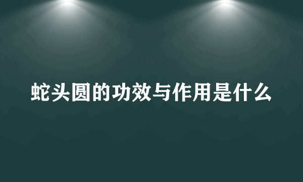 蛇头圆的功效与作用是什么