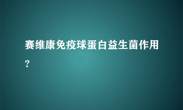 赛维康免疫球蛋白益生菌作用？