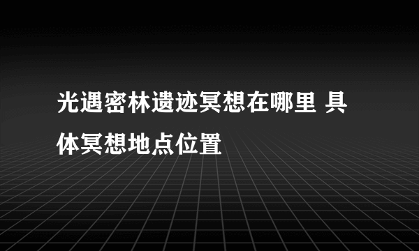 光遇密林遗迹冥想在哪里 具体冥想地点位置
