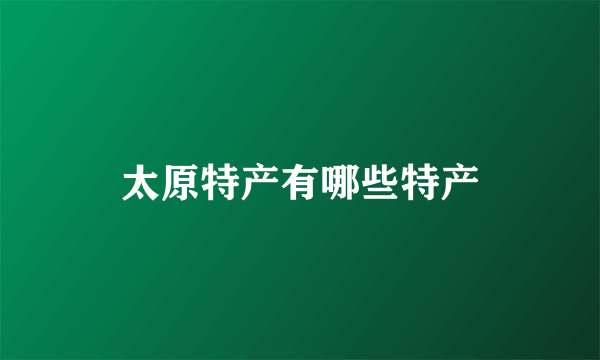 太原特产有哪些特产