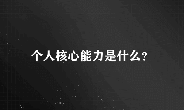 个人核心能力是什么？