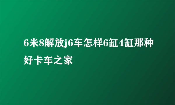 6米8解放j6车怎样6缸4缸那种好卡车之家