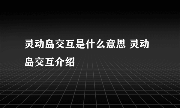 灵动岛交互是什么意思 灵动岛交互介绍