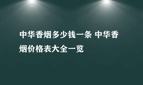 中华香烟多少钱一条 中华香烟价格表大全一览