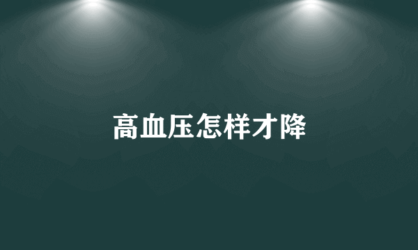 高血压怎样才降
