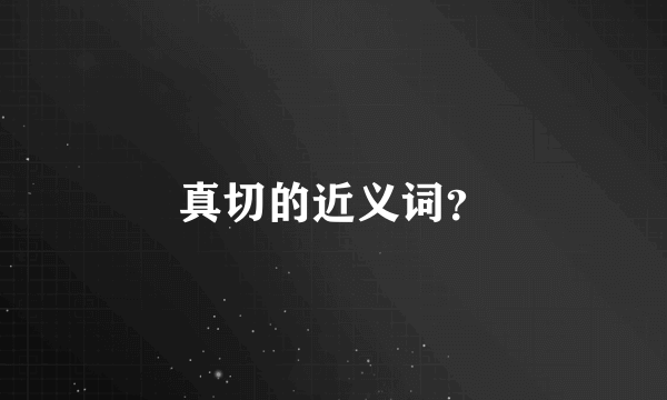 真切的近义词？