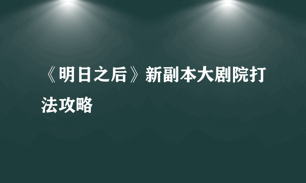 《明日之后》新副本大剧院打法攻略