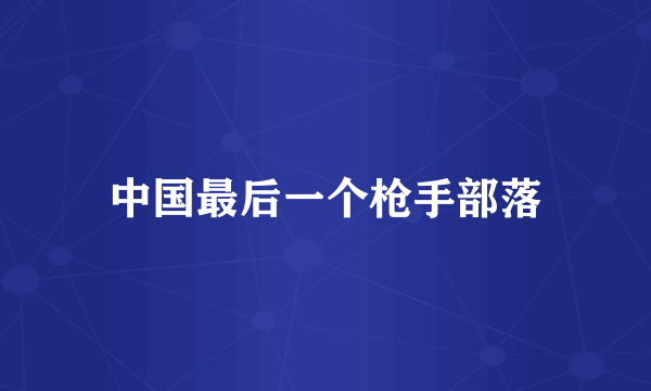 中国最后一个枪手部落