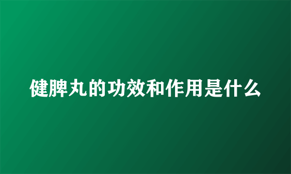 健脾丸的功效和作用是什么