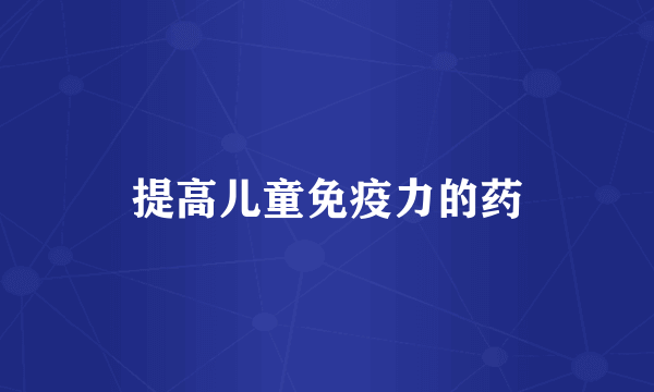 提高儿童免疫力的药