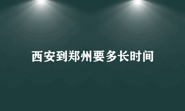 西安到郑州要多长时间