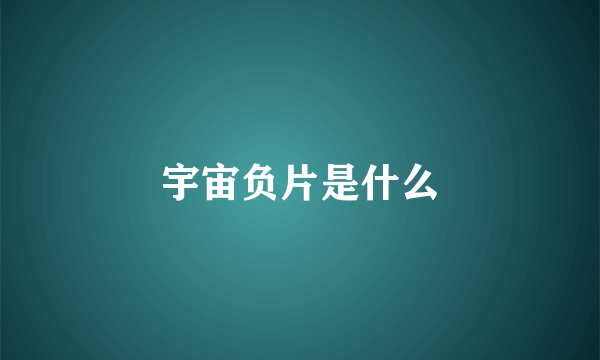 宇宙负片是什么