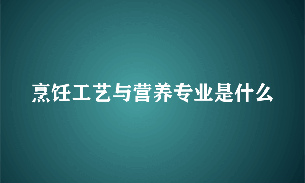 烹饪工艺与营养专业是什么