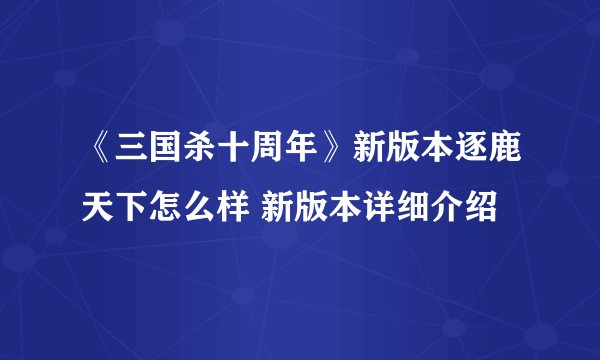 《三国杀十周年》新版本逐鹿天下怎么样 新版本详细介绍