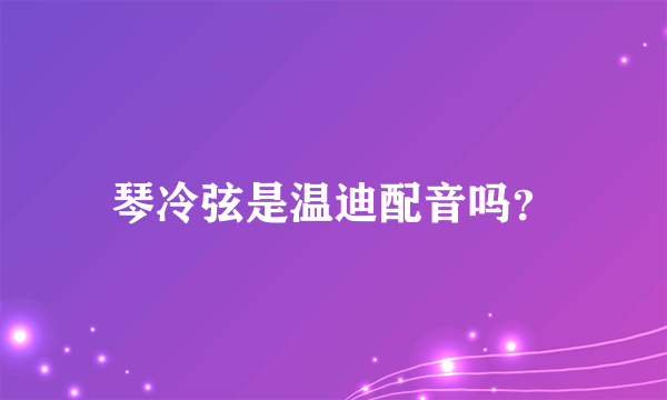 琴冷弦是温迪配音吗？