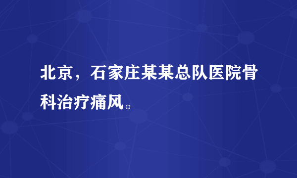 北京，石家庄某某总队医院骨科治疗痛风。