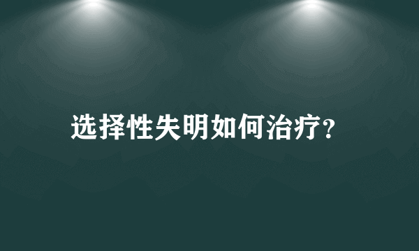 选择性失明如何治疗？