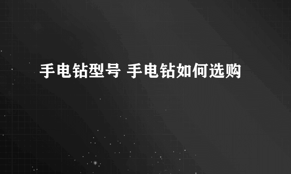 手电钻型号 手电钻如何选购