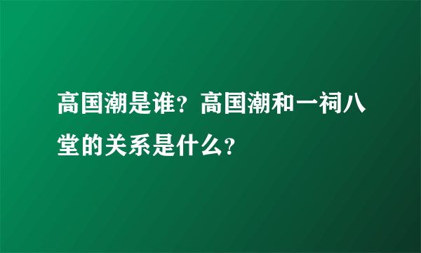 高国潮是谁？高国潮和一祠八堂的关系是什么？