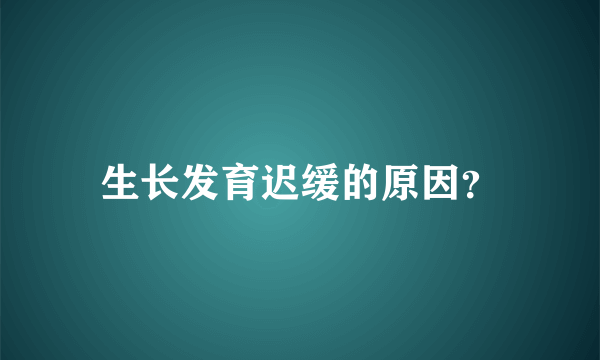 生长发育迟缓的原因？