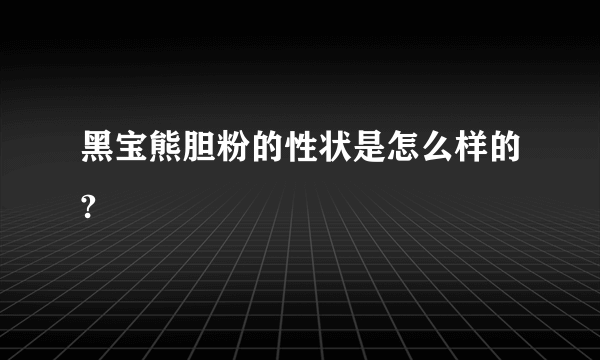 黑宝熊胆粉的性状是怎么样的?