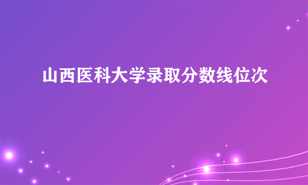 山西医科大学录取分数线位次
