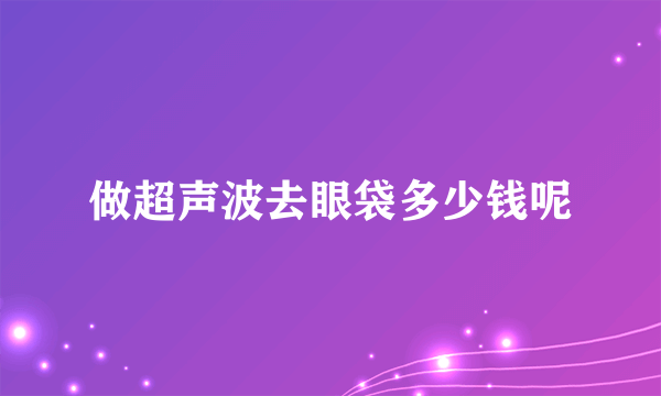 做超声波去眼袋多少钱呢