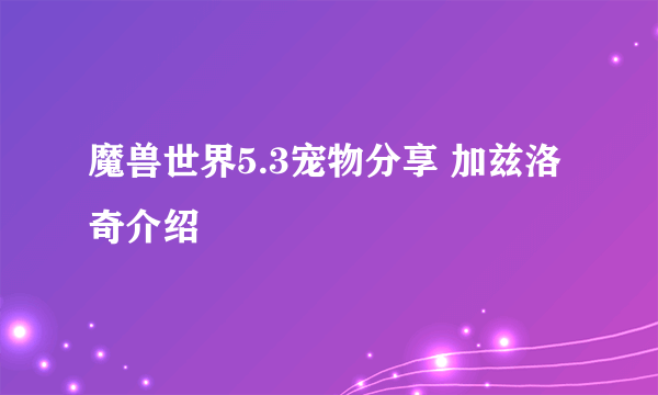 魔兽世界5.3宠物分享 加兹洛奇介绍