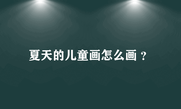夏天的儿童画怎么画 ？