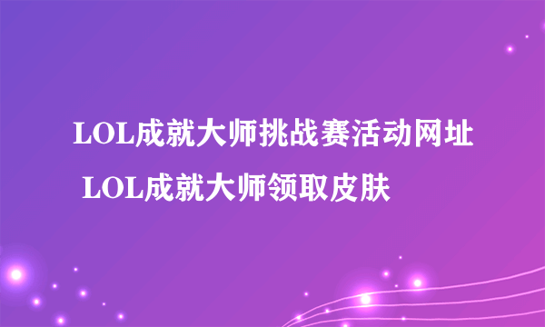 LOL成就大师挑战赛活动网址 LOL成就大师领取皮肤